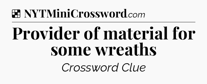 Solution: Provider of material for some wreaths - NYT Crossword