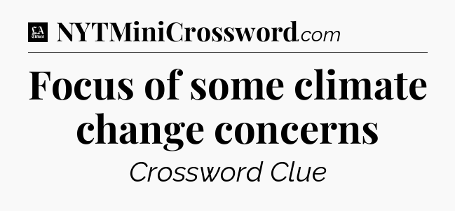Focus of some climate change concerns - LA Times Crossword
