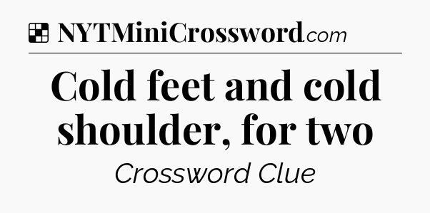 Solution: Cold feet and cold shoulder, for two - NYT Crossword