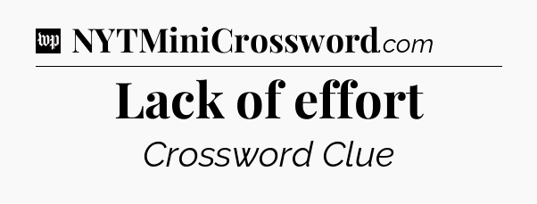Lack of effort Crossword Clue
