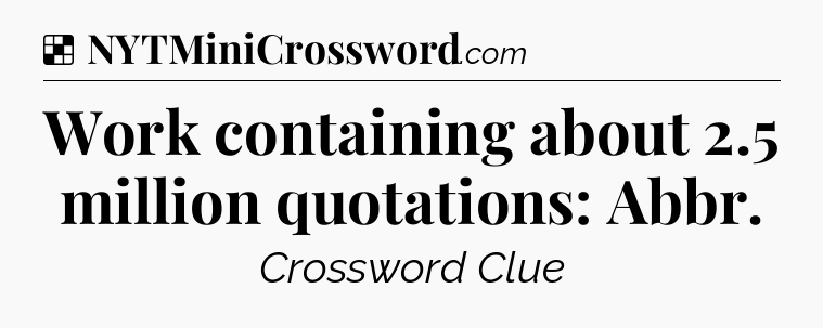 Solution: Work containing about 2.5 million quotations: Abbr - NYT Crossword