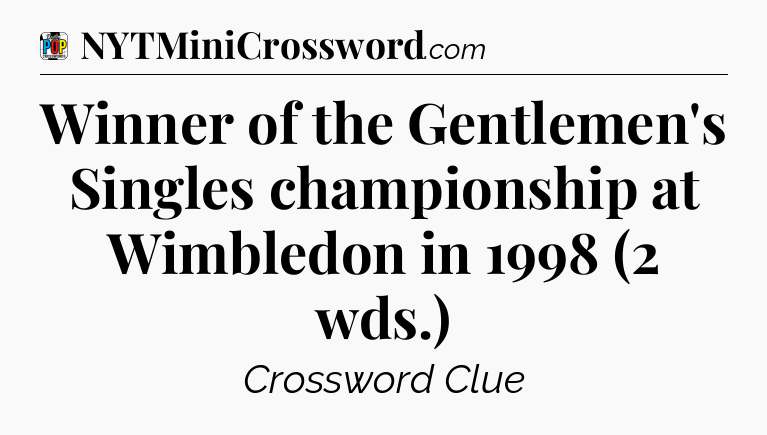 Winner of the Gentlemen's Singles championship at Wimbledon in 1998 (2 wds.) Crossword Clue