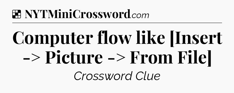 Solution: Computer flow like [Insert -> Picture -> From File] - NYT Crossword