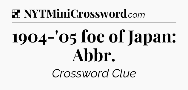Solution: 1904-'05 foe of Japan: Abbr - NYT Crossword