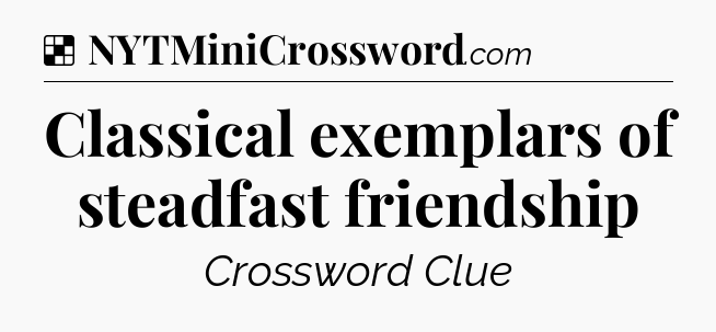 Solution: Classical exemplars of steadfast friendship - NYT Crossword