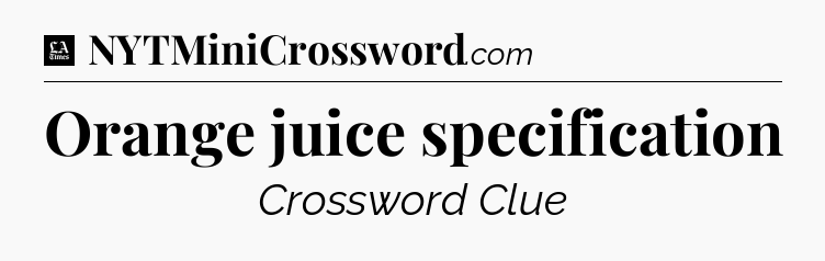 Orange juice specification - LA Times Crossword