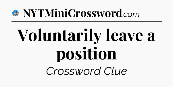 Voluntarily leave a position Crossword Clue