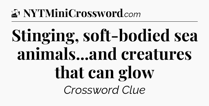 Stinging, soft-bodied sea animals...and creatures that can glow - Daily Themed Classic Crossword