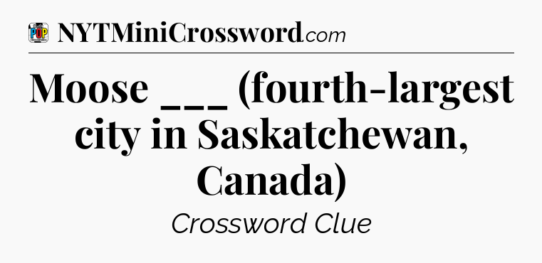 Moose ___ (fourth-largest city in Saskatchewan, Canada) Crossword Clue