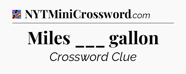 Miles ___ gallon Crossword Clue