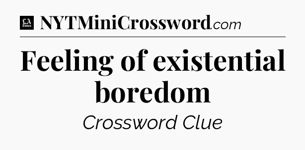 Feeling of existential boredom - LA Times Crossword