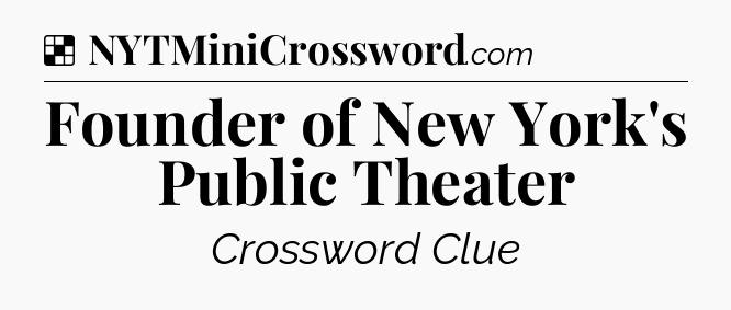 Solution: Founder of New York's Public Theater - NYT Crossword
