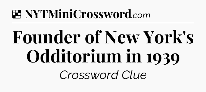 Solution: Founder of New York's Odditorium in 1939 - NYT Crossword
