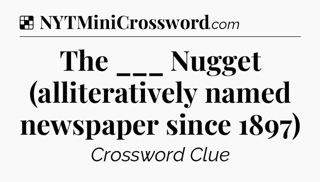 Solution: The ___ Nugget (alliteratively named newspaper since 1897) - NYT Crossword