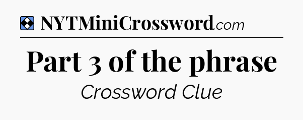 Solution: Part 3 of the phrase - NYT Mini Crossword