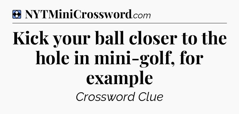 Solution: Kick your ball closer to the hole in mini-golf, for example - NYT Mini Crossword