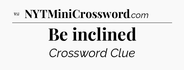 Be inclined - WSJ Crossword