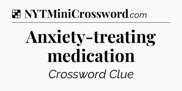 Solution: Anxiety-treating medication - NYT Crossword