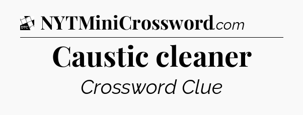 Caustic cleaner - Daily Themed Classic Crossword