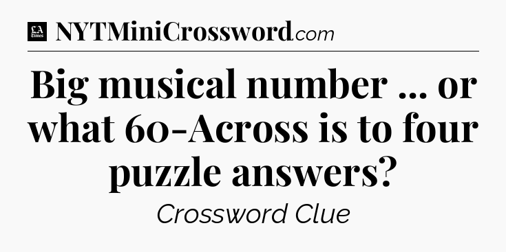 Big musical number ... or what 60-Across is to four puzzle answers - LA Times Crossword