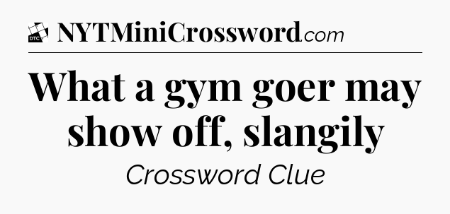 What a gym goer may show off, slangily - Daily Themed Classic Crossword