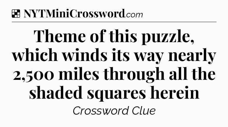 Solution: Theme of this puzzle, which winds its way nearly 2,500 miles through all the shaded squares herein - NYT Crossword