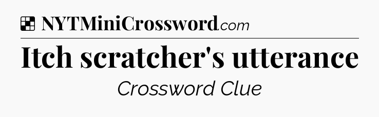 Solution: Itch scratcher's utterance - NYT Crossword