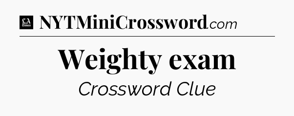 Weighty exam - LA Times Crossword