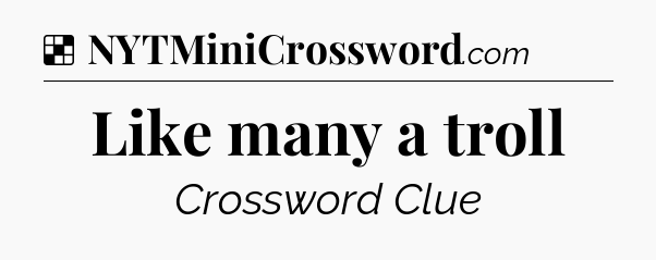 Solution: Like many a troll - NYT Crossword