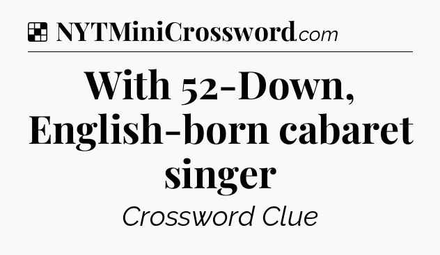 Solution: With 52-Down, English-born cabaret singer - NYT Crossword