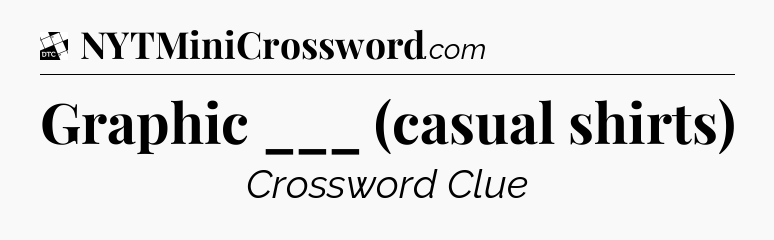 Graphic ___ (casual shirts) - Daily Themed Classic Crossword
