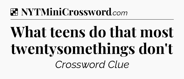 Solution: What teens do that most twentysomethings don't - NYT Crossword