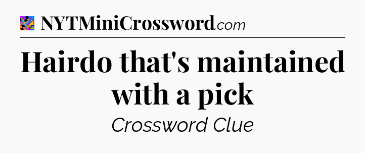 Hairdo that's maintained with a pick Crossword Clue