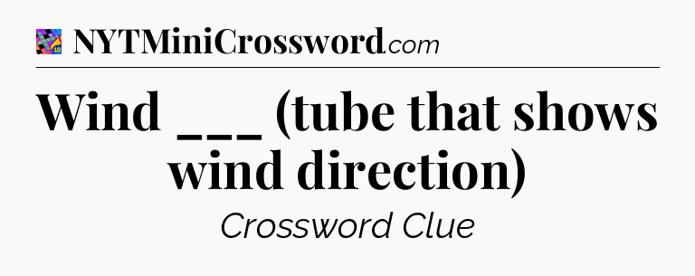 Wind ___ (tube that shows wind direction) Crossword Clue