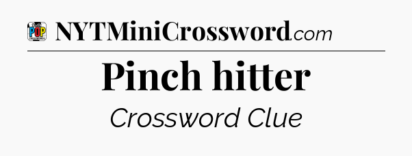 Pinch hitter Crossword Clue