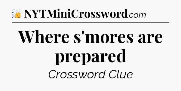 Where s'mores are prepared - 7 Little Words