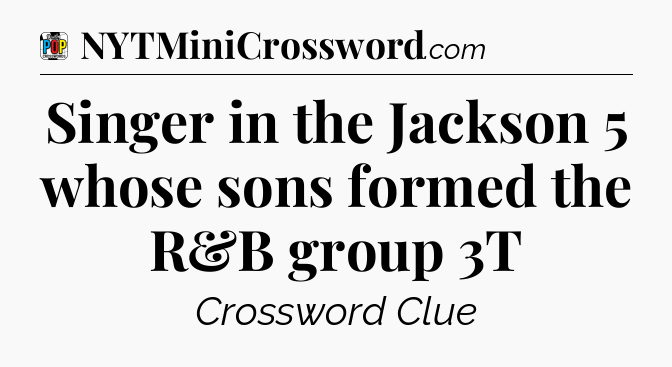 Singer in the Jackson 5 whose sons formed the R&B group 3T Crossword Clue