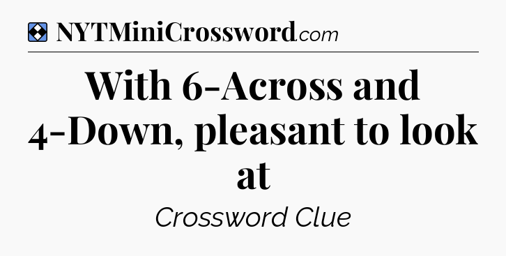 Solution: With 6-Across and 4-Down, pleasant to look at - NYT Mini Crossword