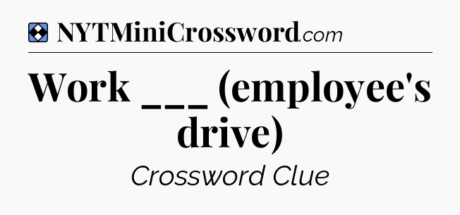 Solution: Work ___ (employee's drive) - NYT Mini Crossword