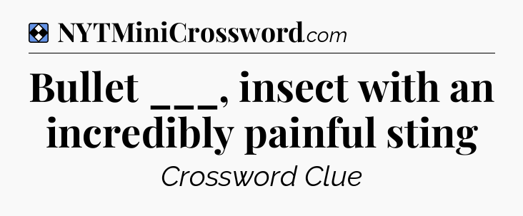 Solution: Bullet ___, insect with an incredibly painful sting - NYT Mini Crossword