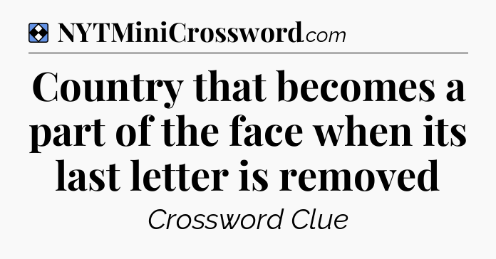 Solution: Country that becomes a part of the face when its last letter is removed - NYT Mini Crossword