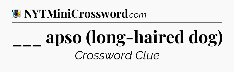 ___ apso (long-haired dog) Crossword Clue