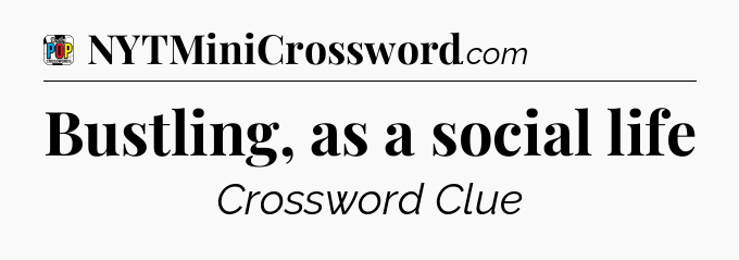 Bustling, as a social life Crossword Clue