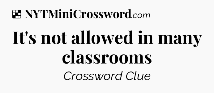 Solution: It's not allowed in many classrooms - NYT Crossword