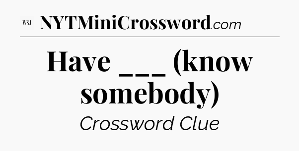 Have ___ (know somebody) - WSJ Crossword