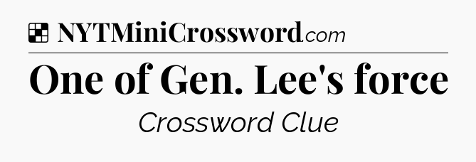 Solution: One of Gen. Lee's force - NYT Crossword