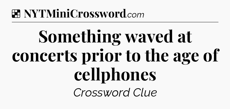 Solution: Something waved at concerts prior to the age of cellphones - NYT Crossword