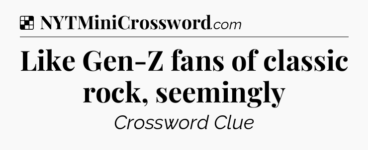 Solution: Like Gen-Z fans of classic rock, seemingly - NYT Crossword