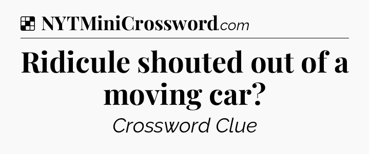 Solution: Ridicule shouted out of a moving car - NYT Crossword