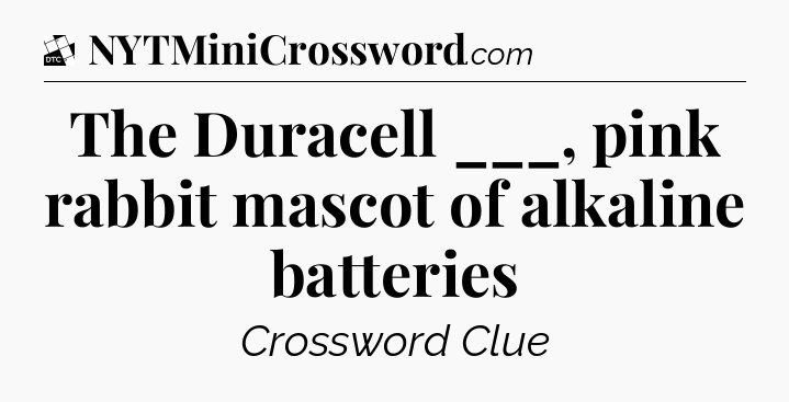 The Duracell ___, pink rabbit mascot of alkaline batteries - Daily Themed Classic Crossword